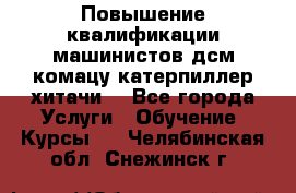 Повышение квалификации машинистов дсм комацу,катерпиллер,хитачи. - Все города Услуги » Обучение. Курсы   . Челябинская обл.,Снежинск г.